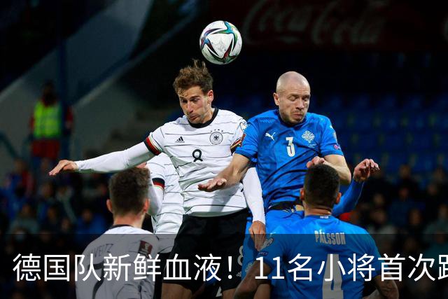 德国队新鲜血液！11名小将首次踏上国家队舞台